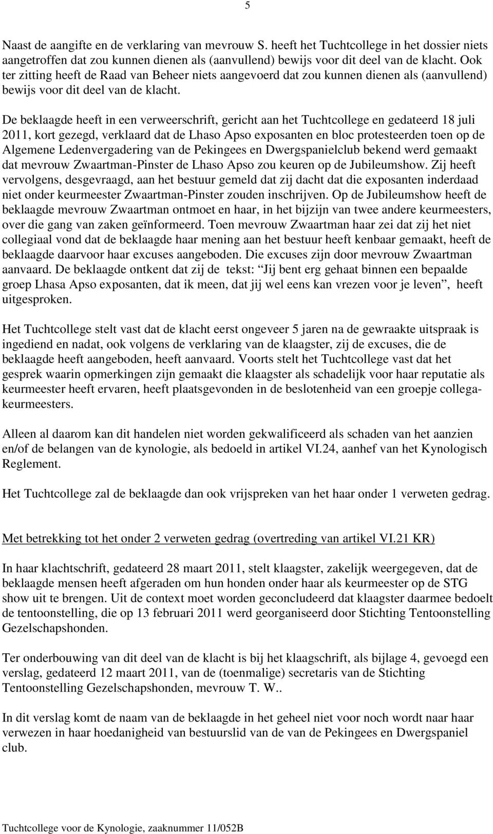 De beklaagde heeft in een verweerschrift, gericht aan het Tuchtcollege en gedateerd 18 juli 2011, kort gezegd, verklaard dat de Lhaso Apso exposanten en bloc protesteerden toen op de Algemene