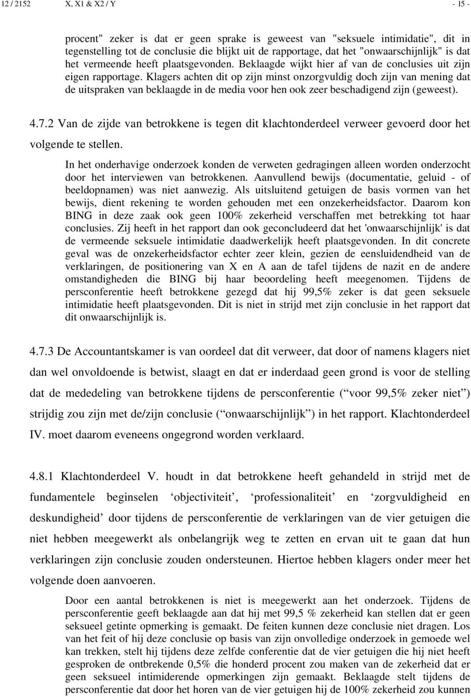 Klagers achten dit op zijn minst onzorgvuldig doch zijn van mening dat de uitspraken van beklaagde in de media voor hen ook zeer beschadigend zijn (geweest). 4.7.