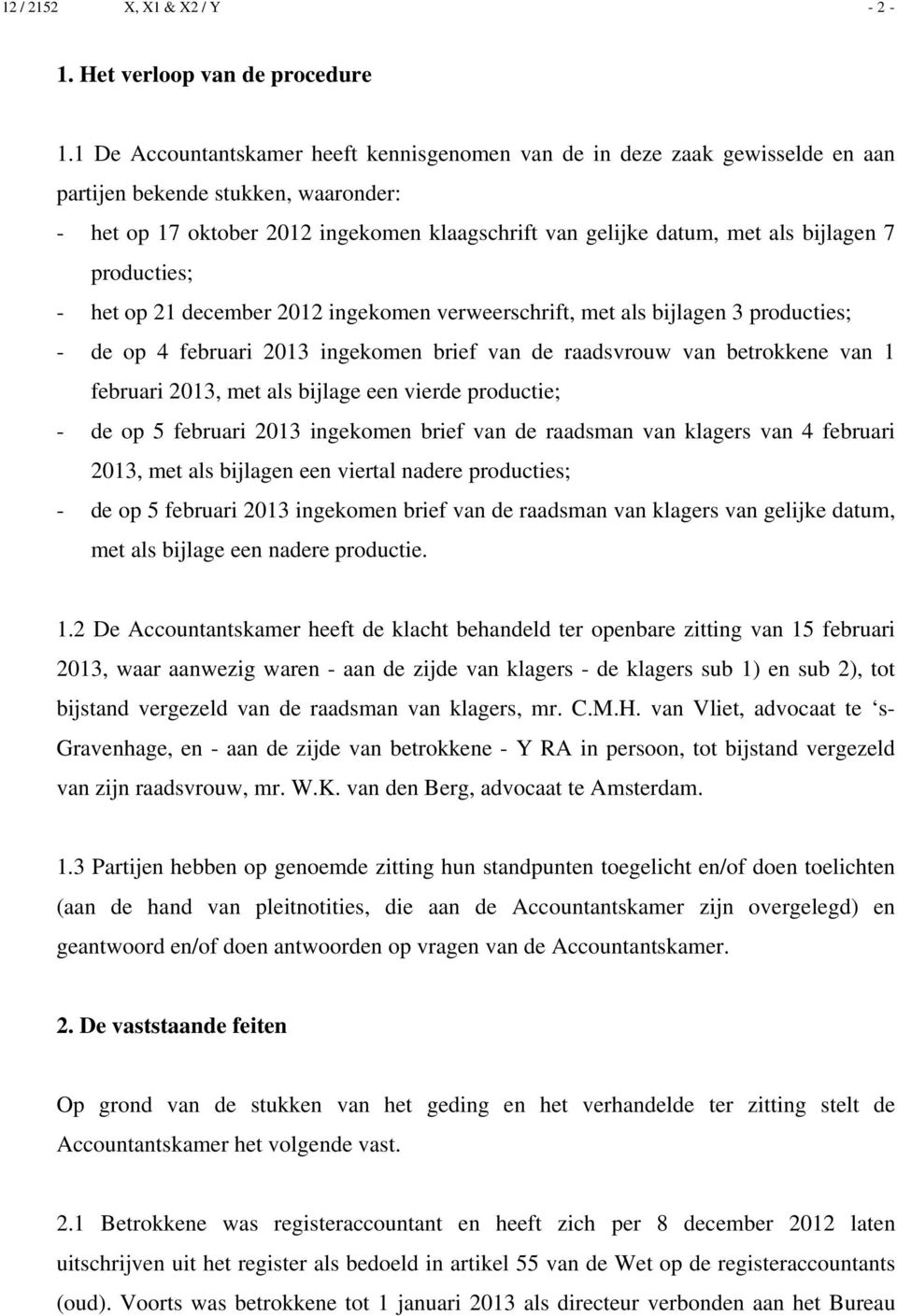 bijlagen 7 producties; - het op 21 december 2012 ingekomen verweerschrift, met als bijlagen 3 producties; - de op 4 februari 2013 ingekomen brief van de raadsvrouw van betrokkene van 1 februari 2013,