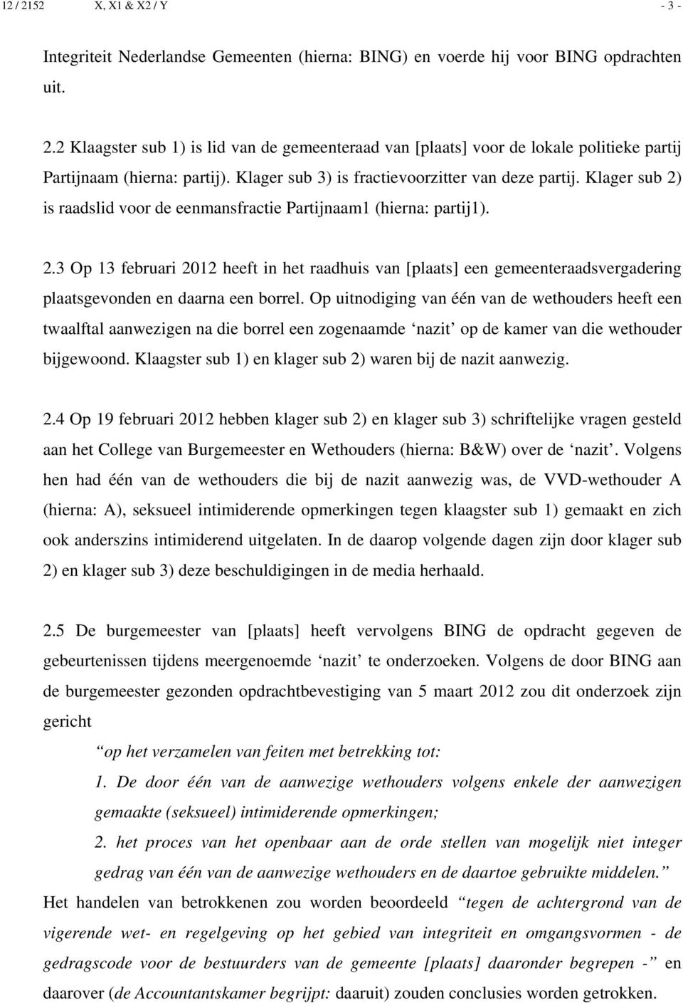 Klager sub 2) is raadslid voor de eenmansfractie Partijnaam1 (hierna: partij1). 2.3 Op 13 februari 2012 heeft in het raadhuis van [plaats] een gemeenteraadsvergadering plaatsgevonden en daarna een borrel.