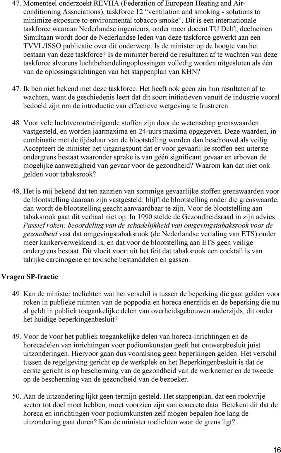 Simultaan wordt door de Nederlandse leden van deze taskforce gewerkt aan een TVVL/ISSO publicatie over dit onderwerp. Is de minister op de hoogte van het bestaan van deze taskforce?