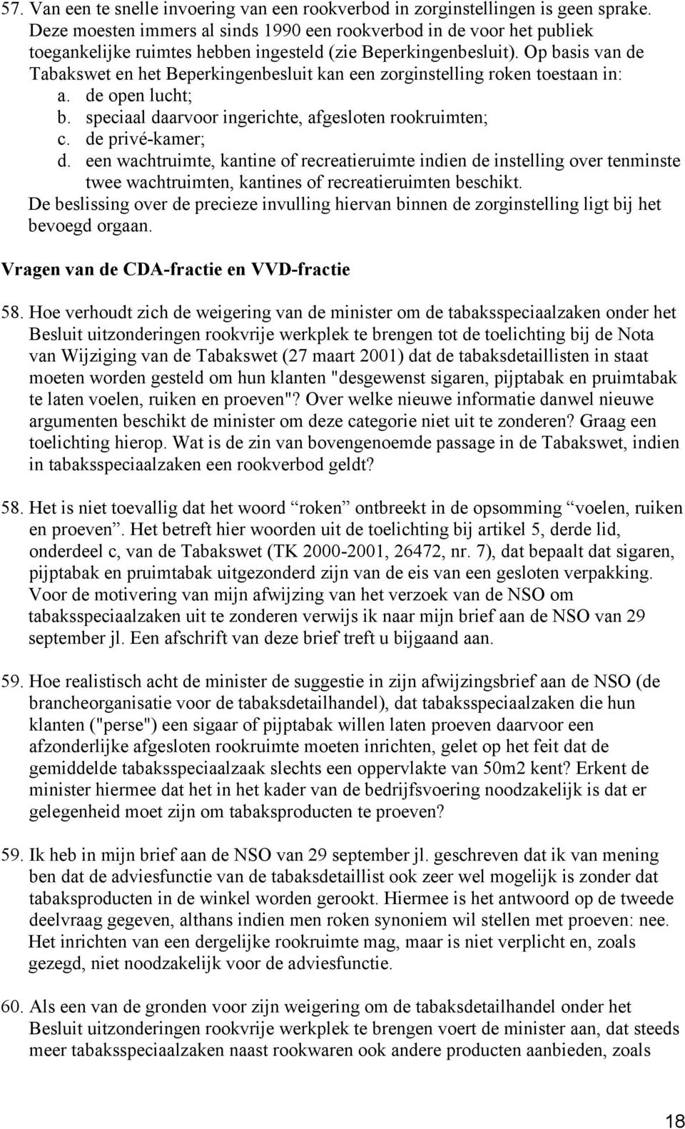 Op basis van de Tabakswet en het Beperkingenbesluit kan een zorginstelling roken toestaan in: a. de open lucht; b. speciaal daarvoor ingerichte, afgesloten rookruimten; c. de privé-kamer; d.