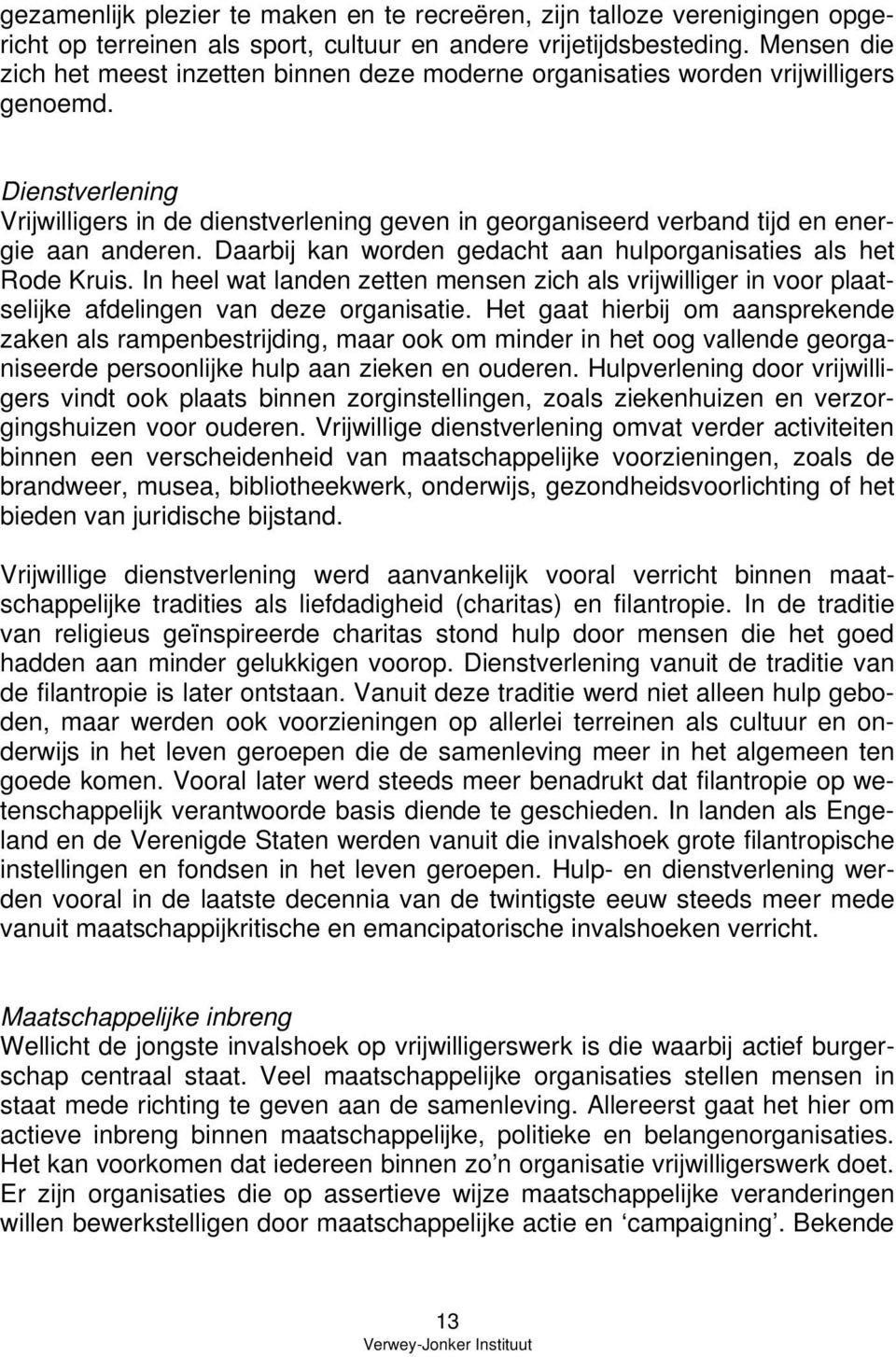 Dienstverlening Vrijwilligers in de dienstverlening geven in georganiseerd verband tijd en energie aan anderen. Daarbij kan worden gedacht aan hulporganisaties als het Rode Kruis.