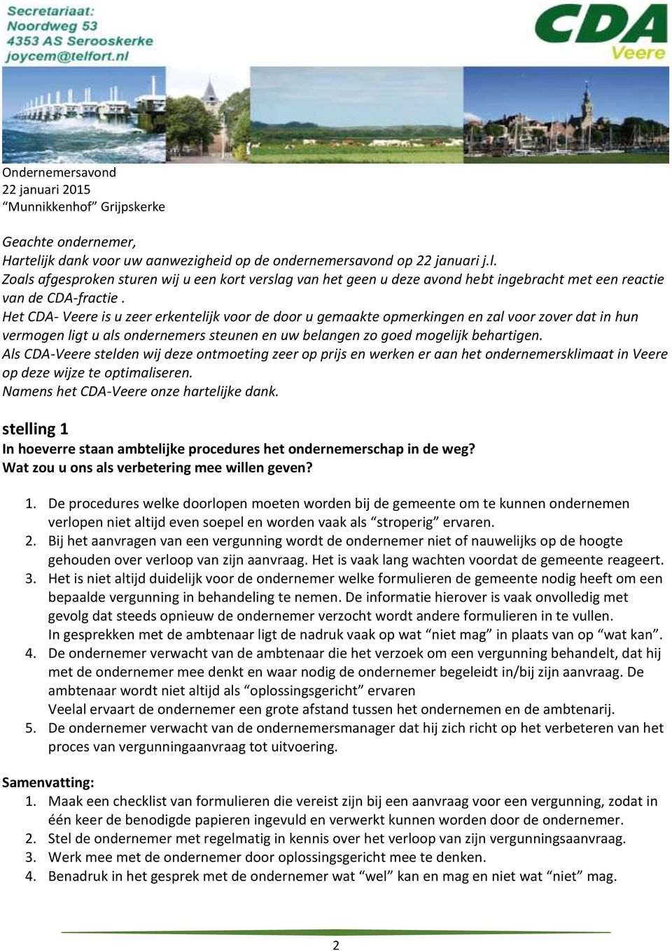 Het CDA- Veere is u zeer erkentelijk voor de door u gemaakte opmerkingen en zal voor zover dat in hun vermogen ligt u als ondernemers steunen en uw belangen zo goed mogelijk behartigen.