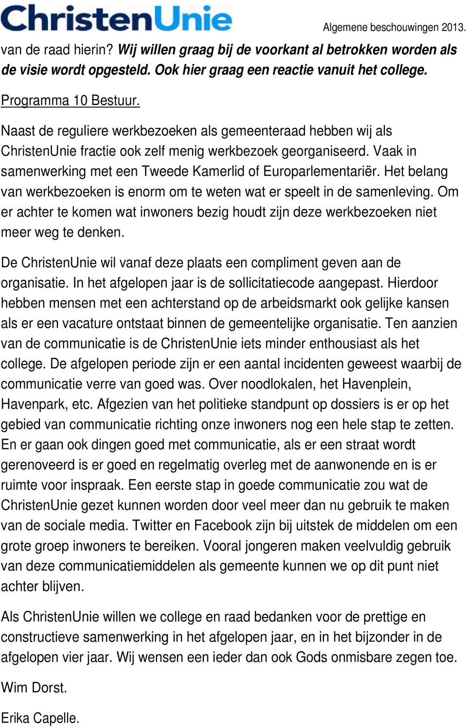 Het belang van werkbezoeken is enorm om te weten wat er speelt in de samenleving. Om er achter te komen wat inwoners bezig houdt zijn deze werkbezoeken niet meer weg te denken.