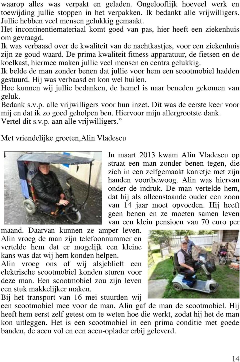 De prima kwaliteit fitness apparatuur, de fietsen en de koelkast, hiermee maken jullie veel mensen en centra gelukkig. Ik belde de man zonder benen dat jullie voor hem een scootmobiel hadden gestuurd.