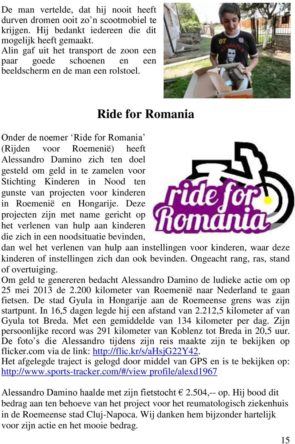 Ride for Romania Onder de noemer Ride for Romania (Rijden voor Roemenië) heeft Alessandro Damino zich ten doel gesteld om geld in te zamelen voor Stichting Kinderen in Nood ten gunste van projecten