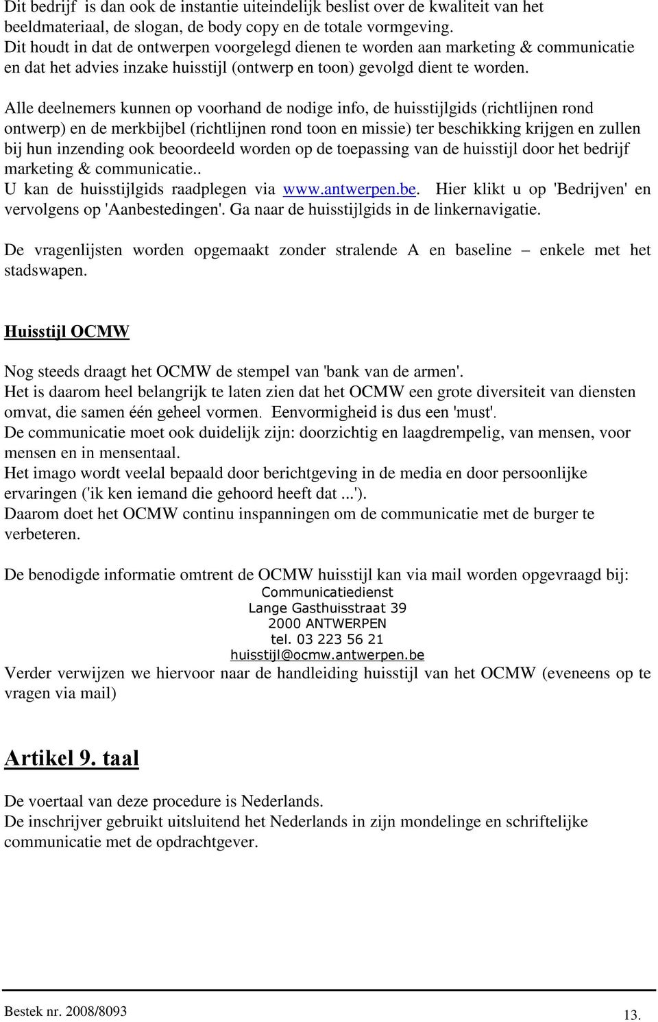 Alle deelnemers kunnen op voorhand de nodige info, de huisstijlgids (richtlijnen rond ontwerp) en de merkbijbel (richtlijnen rond toon en missie) ter beschikking krijgen en zullen bij hun inzending