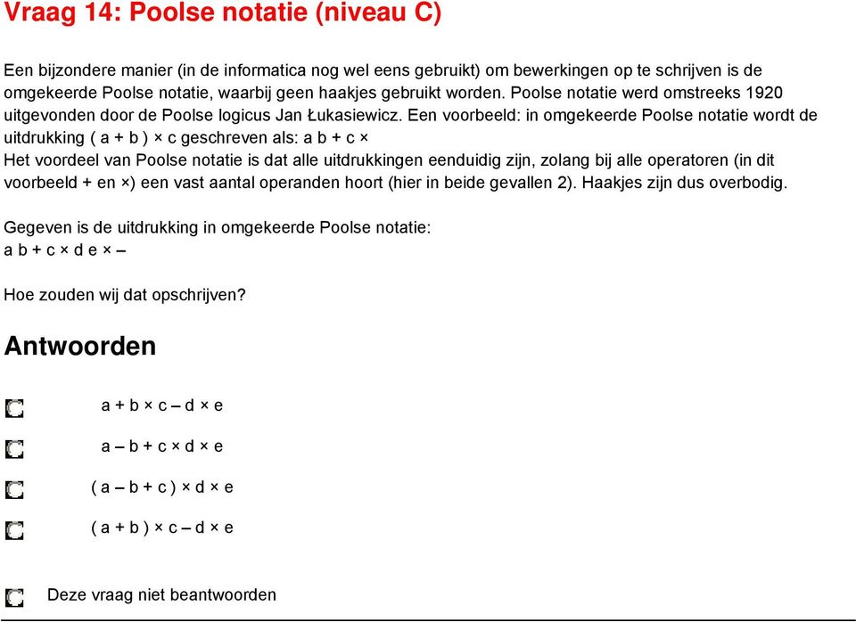 Een voorbeeld: in omgekeerde Poolse notatie wordt de uitdrukking ( a + b ) c geschreven als: a b + c Het voordeel van Poolse notatie is dat alle uitdrukkingen eenduidig zijn, zolang bij