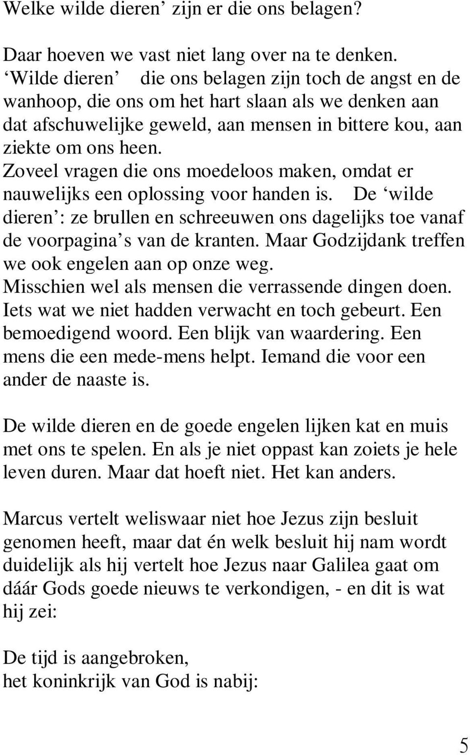 Zoveel vragen die ons moedeloos maken, omdat er nauwelijks een oplossing voor handen is. De wilde dieren : ze brullen en schreeuwen ons dagelijks toe vanaf de voorpagina s van de kranten.