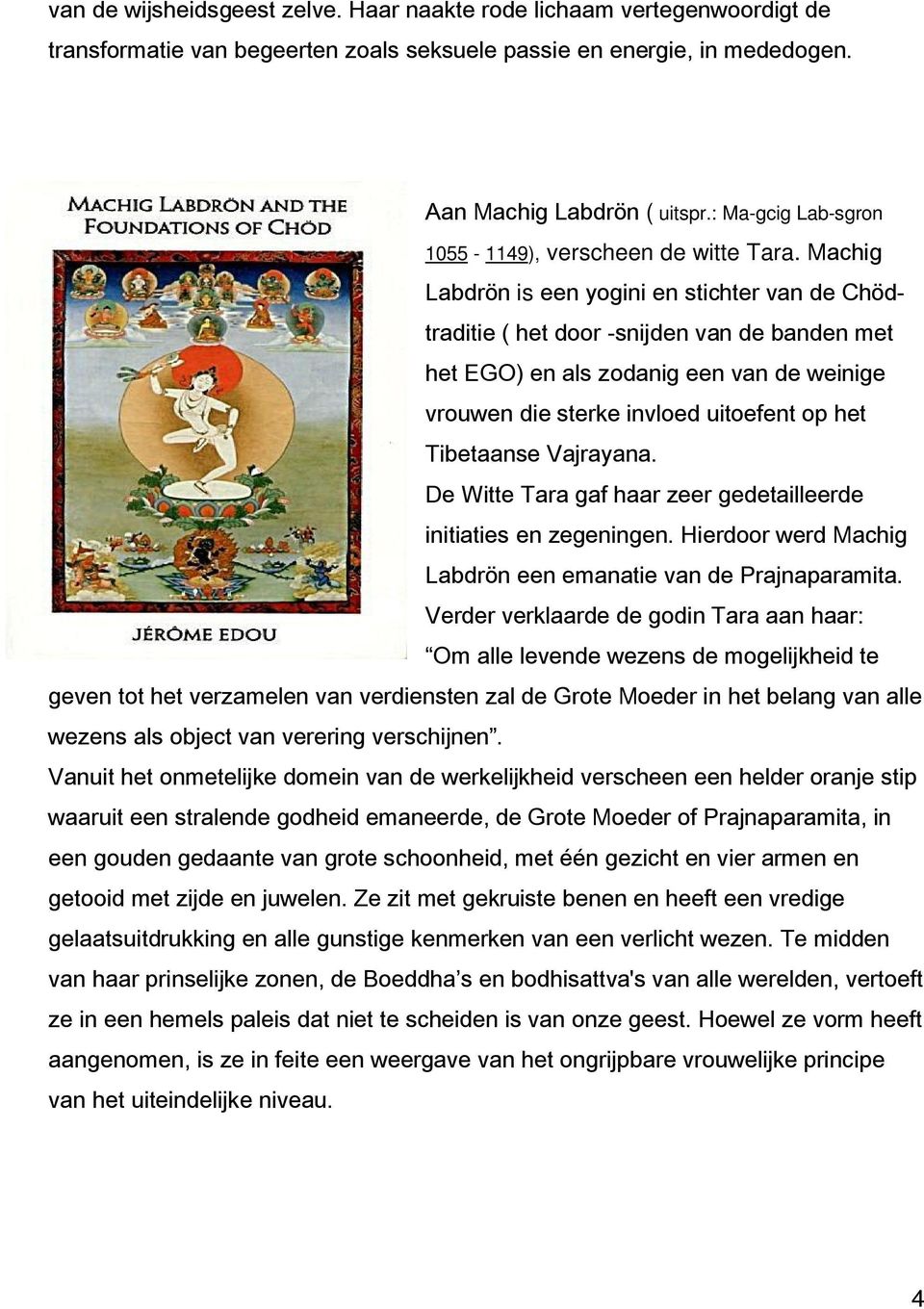 Machig Labdrön is een yogini en stichter van de Chödtraditie ( het door -snijden van de banden met het EGO) en als zodanig een van de weinige vrouwen die sterke invloed uitoefent op het Tibetaanse