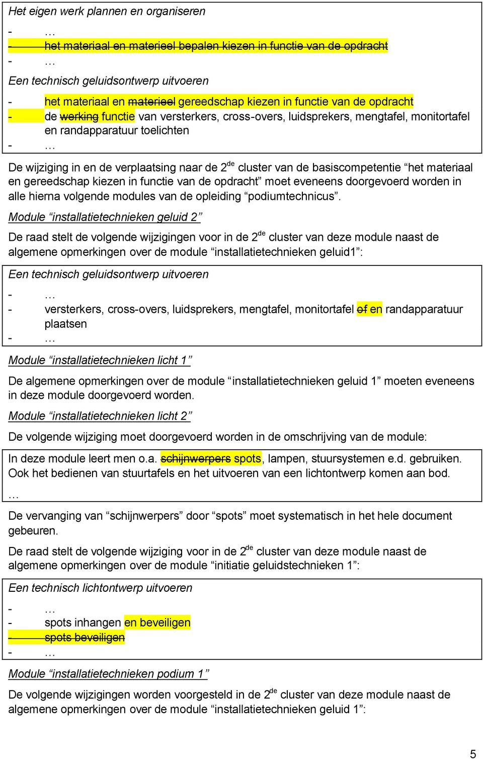 van de basiscompetentie het materiaal en gereedschap kiezen in functie van de opdracht moet eveneens doorgevoerd worden in alle hierna volgende modules van de opleiding podiumtechnicus.