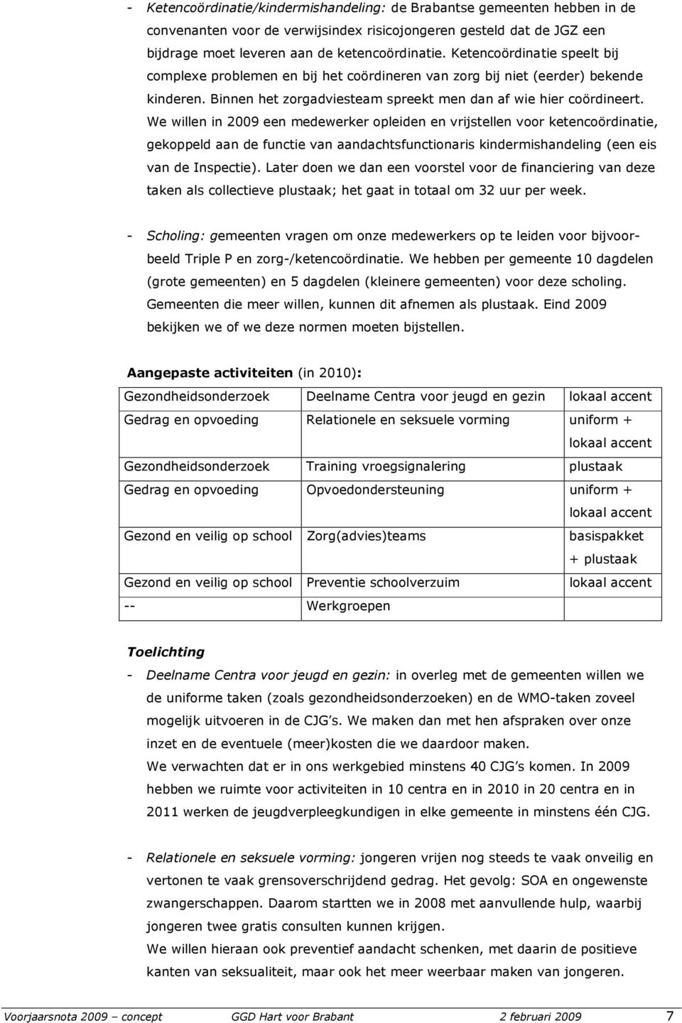 We willen in 2009 een medewerker opleiden en vrijstellen voor ketencoördinatie, gekoppeld aan de functie van aandachtsfunctionaris kindermishandeling (een eis van de Inspectie).