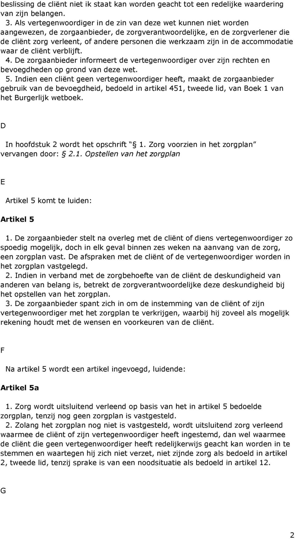 zijn in de accommodatie waar de cliënt verblijft. 4. De zorgaanbieder informeert de vertegenwoordiger over zijn rechten en bevoegdheden op grond van deze wet. 5.