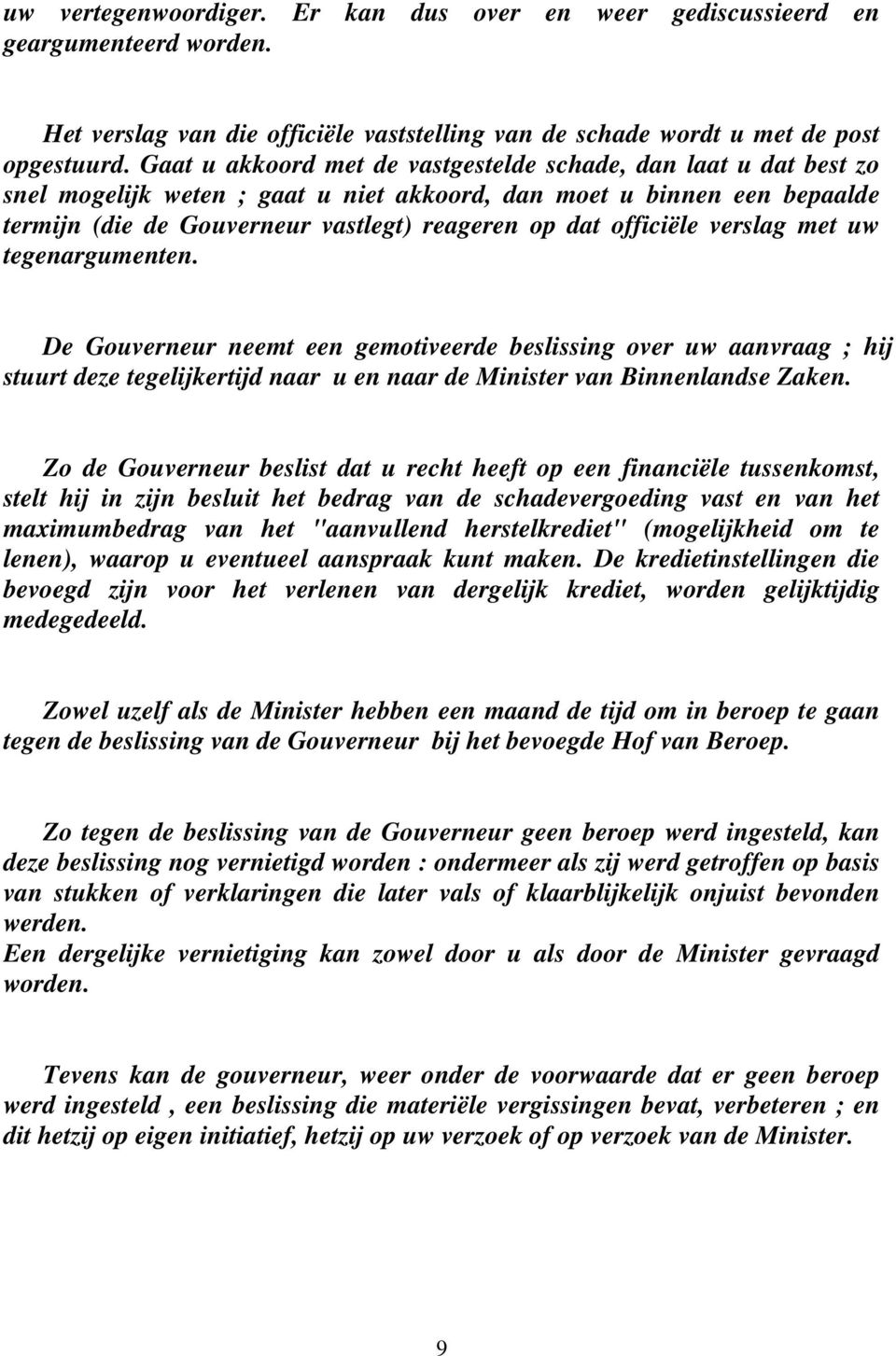 officiële verslag met uw tegenargumenten. De Gouverneur neemt een gemotiveerde beslissing over uw aanvraag ; hij stuurt deze tegelijkertijd naar u en naar de Minister van Binnenlandse Zaken.