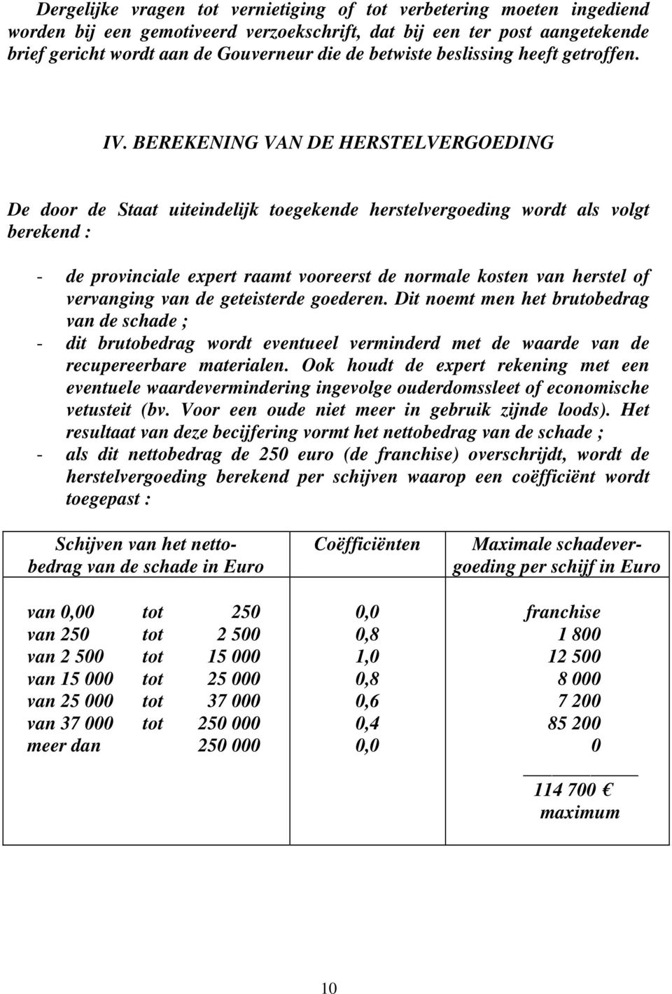 BEREKENING VAN DE HERSTELVERGOEDING De door de Staat uiteindelijk toegekende herstelvergoeding wordt als volgt berekend : - de provinciale expert raamt vooreerst de normale kosten van herstel of