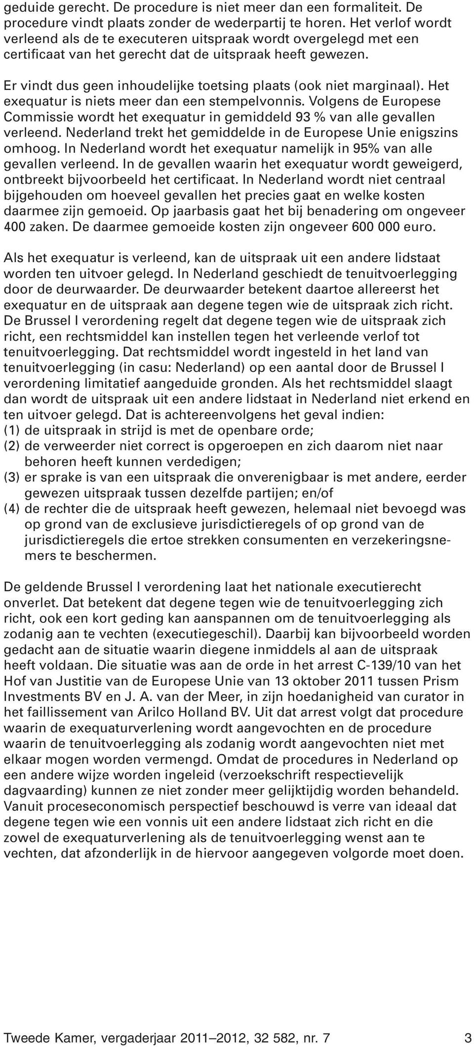 Er vindt dus geen inhoudelijke toetsing plaats (ook niet marginaal). Het exequatur is niets meer dan een stempelvonnis.