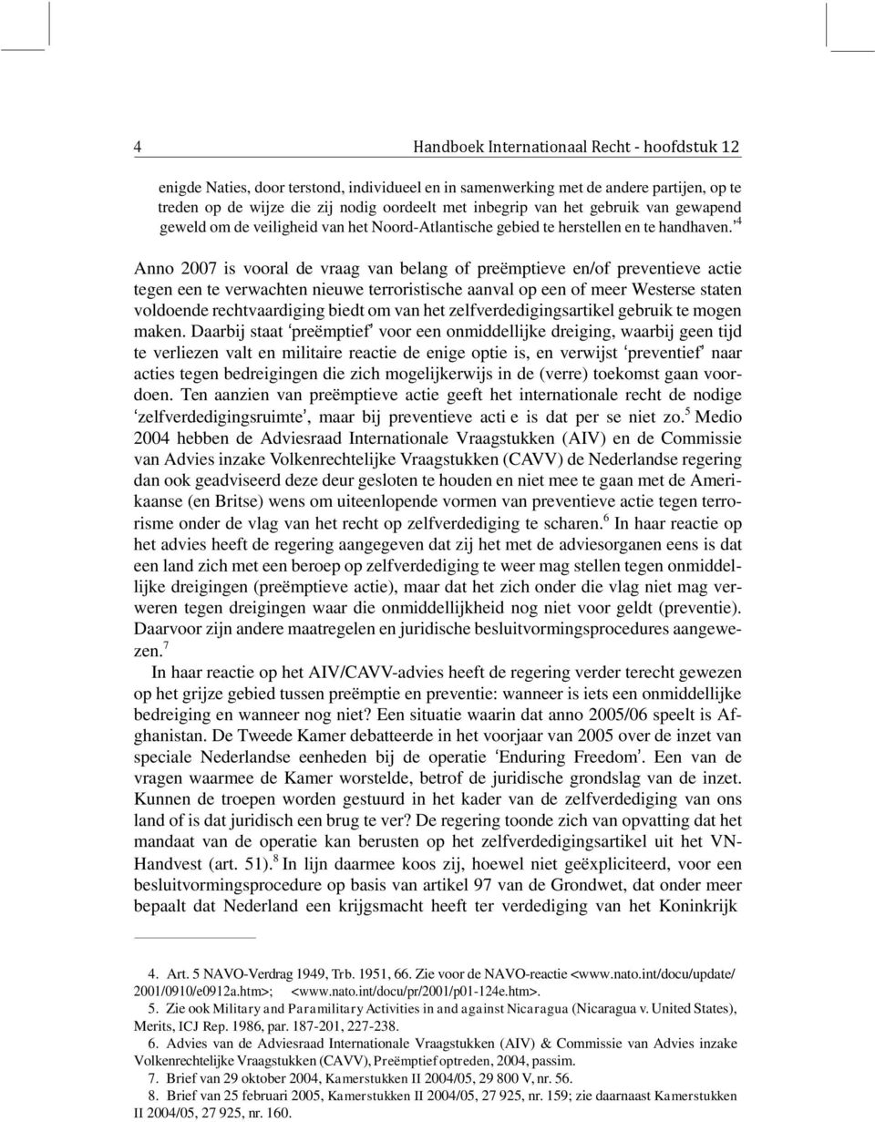 4 Anno 2007 is vooral de vraag van belang of preëmptieve en/of preventieve actie tegen een te verwachten nieuwe terroristische aanval op een of meer Westerse staten voldoende rechtvaardiging biedt om