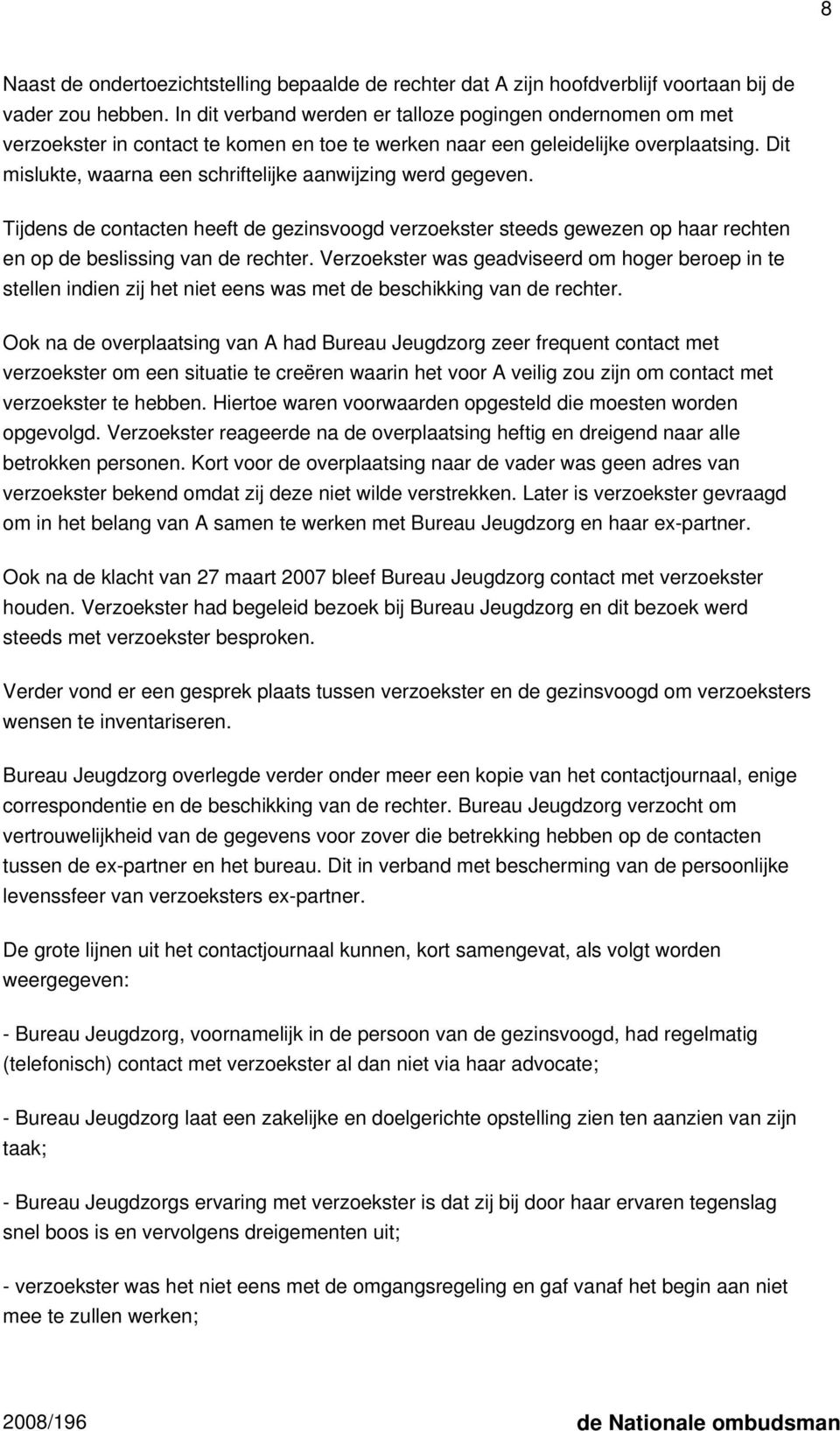 Dit mislukte, waarna een schriftelijke aanwijzing werd gegeven. Tijdens de contacten heeft de gezinsvoogd verzoekster steeds gewezen op haar rechten en op de beslissing van de rechter.