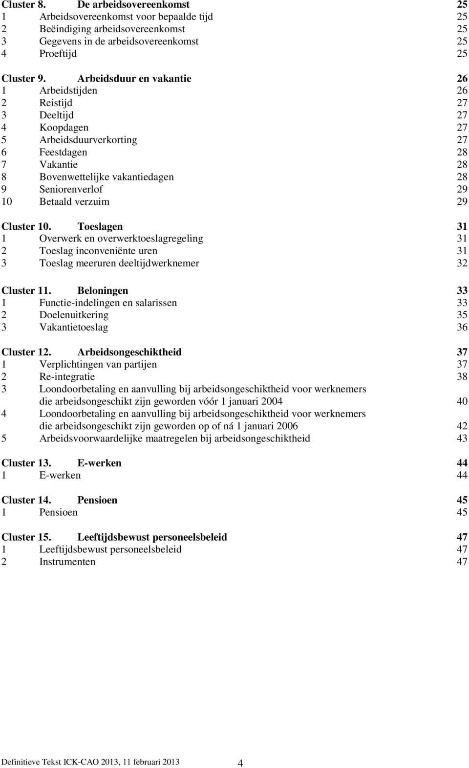 29 10 Betaald verzuim 29 Cluster 10. Toeslagen 31 1 Overwerk en overwerktoeslagregeling 31 2 Toeslag inconveniënte uren 31 3 Toeslag meeruren deeltijdwerknemer 32 Cluster 11.