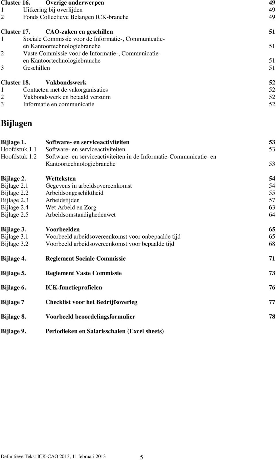 Geschillen 51 Cluster 18. Vakbondswerk 52 1 Contacten met de vakorganisaties 52 2 Vakbondswerk en betaald verzuim 52 3 Informatie en communicatie 52 Bijlagen Bijlage 1.