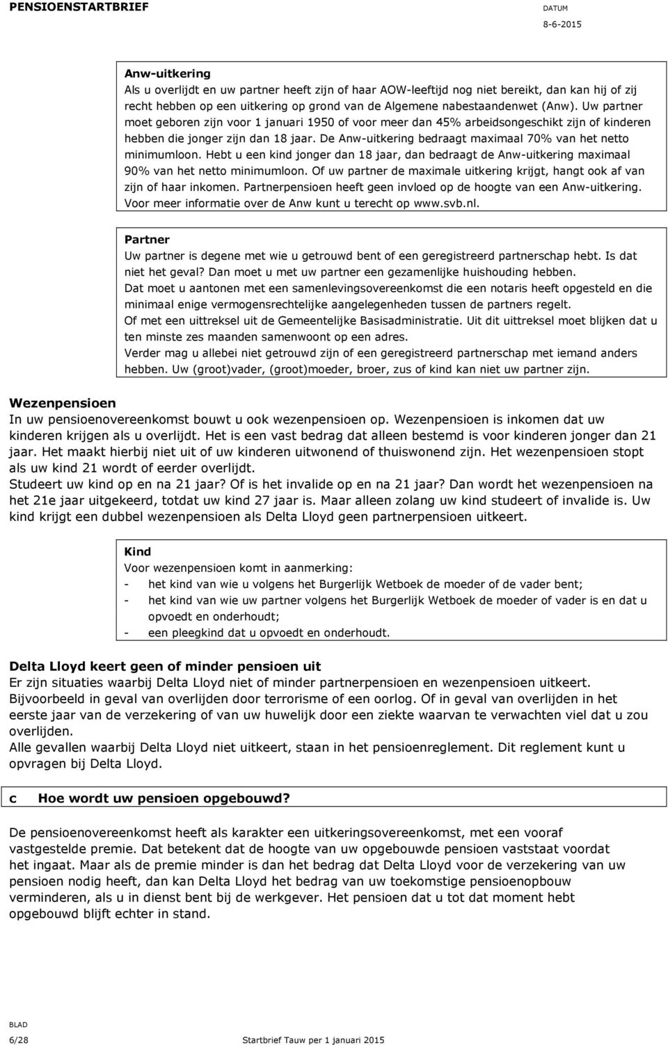 De Anw-uitkering bedraagt maximaal 70% van het netto minimumloon. Hebt u een kind jonger dan 18 jaar, dan bedraagt de Anw-uitkering maximaal 90% van het netto minimumloon.