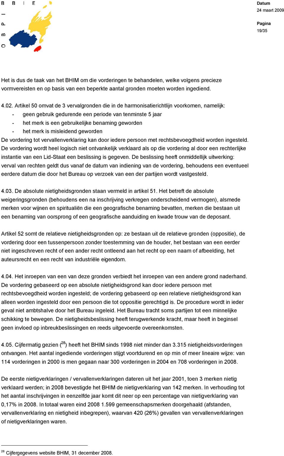 het merk is misleidend geworden De vordering tot vervallenverklaring kan door iedere persoon met rechtsbevoegdheid worden ingesteld.