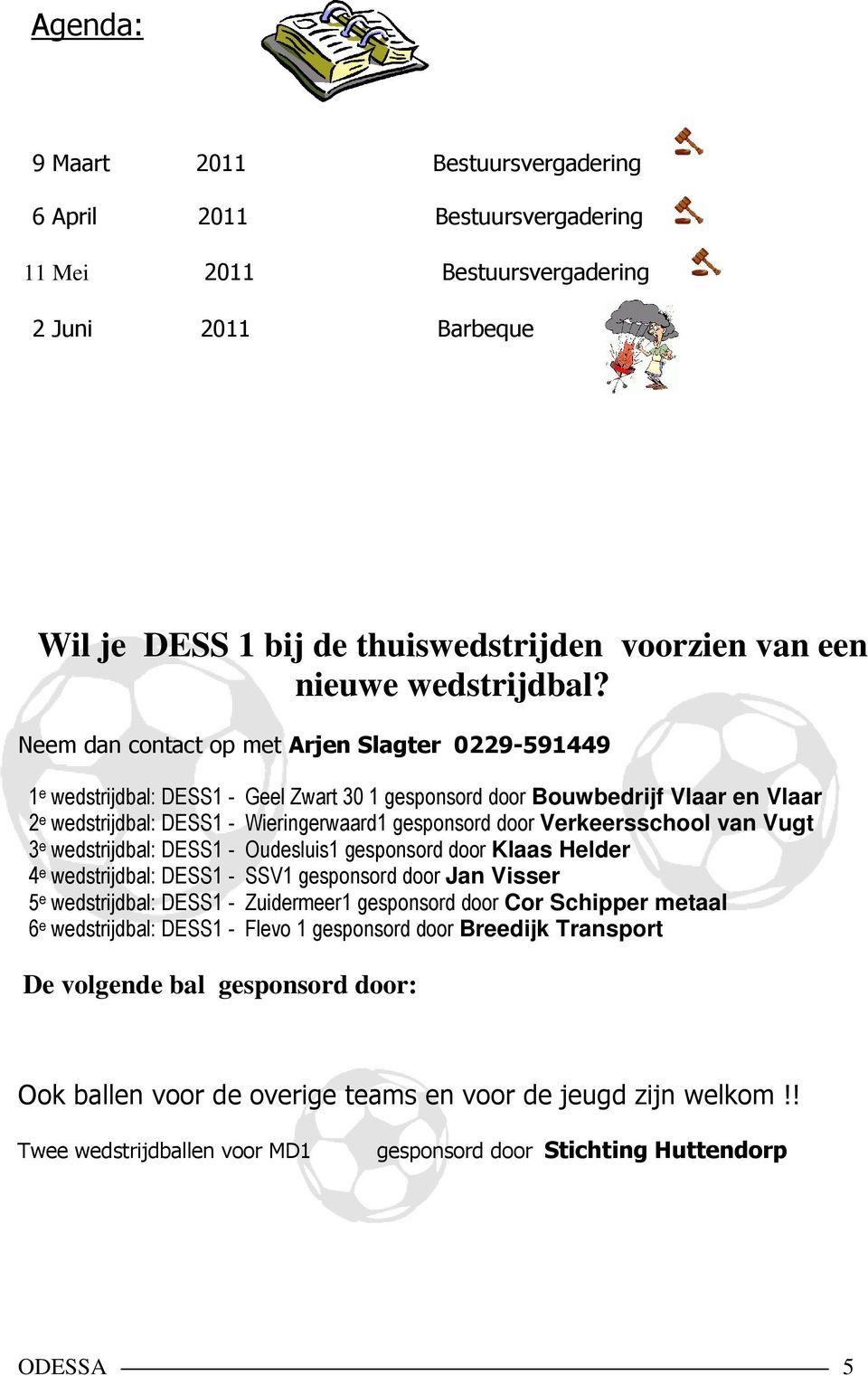 Neem dan contact op met Arjen Slagter 0229-591449 1 e wedstrijdbal: DESS1 - Geel Zwart 30 1 gesponsord door Bouwbedrijf Vlaar en Vlaar 2 e wedstrijdbal: DESS1 - Wieringerwaard1 gesponsord door