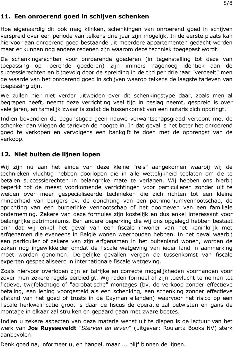 De schenkingsrechten voor onroerende goederen (in tegenstelling tot deze van toepassing op roerende goederen) zijn immers nagenoeg identiek aan de successierechten en bijgevolg door de spreiding in