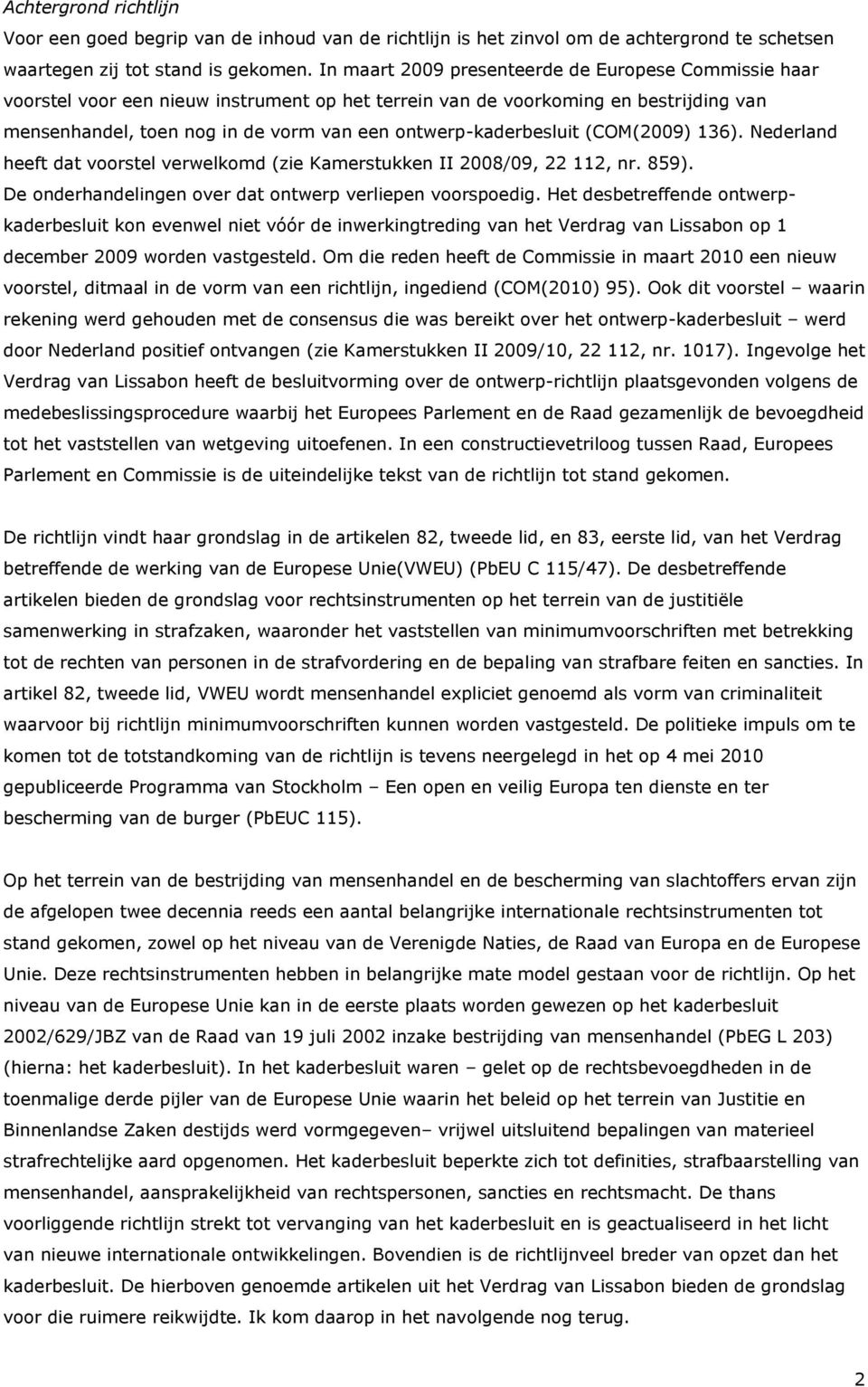 ontwerp-kaderbesluit (COM(2009) 136). Nederland heeft dat voorstel verwelkomd (zie Kamerstukken II 2008/09, 22 112, nr. 859). De onderhandelingen over dat ontwerp verliepen voorspoedig.