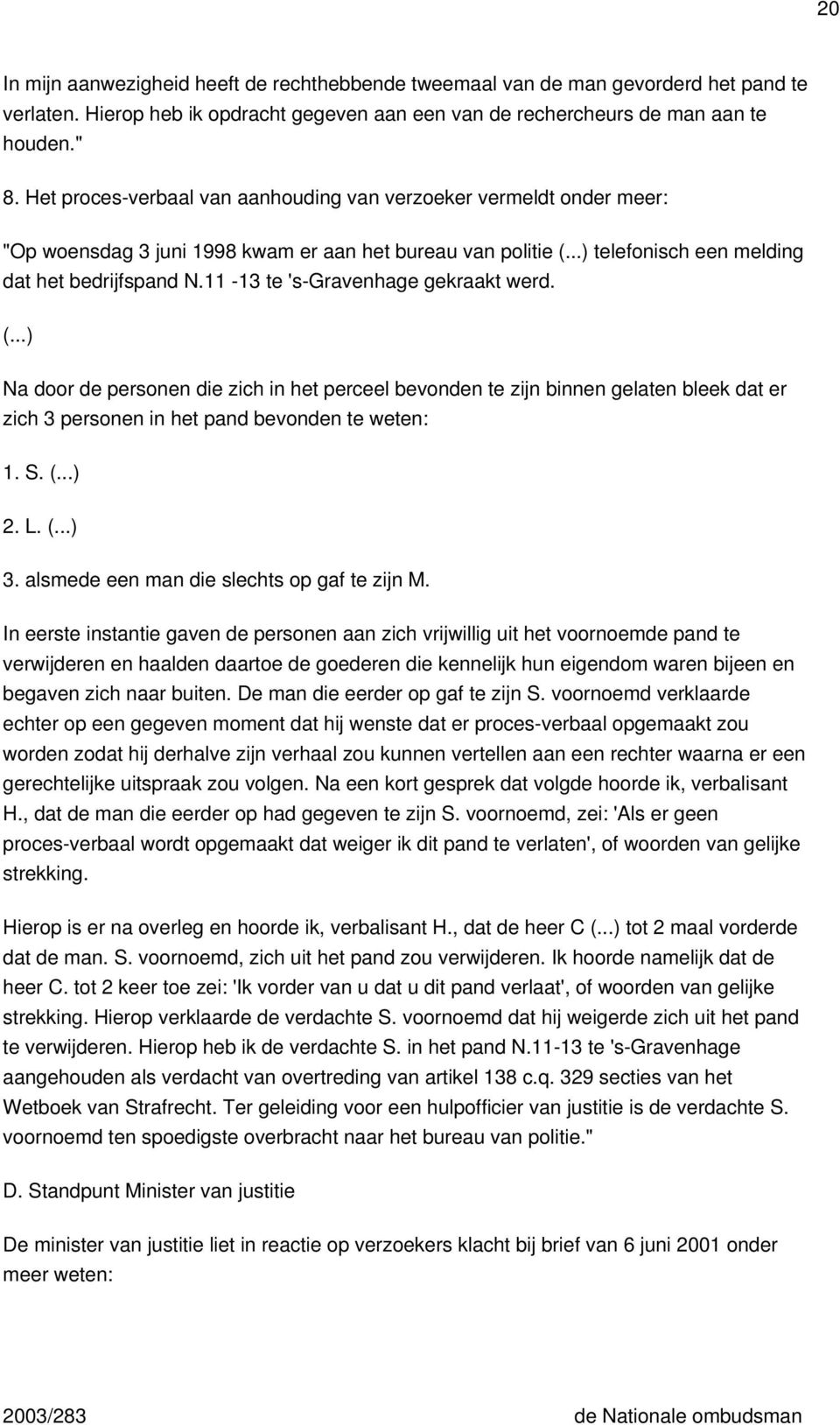 11-13 te 's-gravenhage gekraakt werd. Na door de personen die zich in het perceel bevonden te zijn binnen gelaten bleek dat er zich 3 personen in het pand bevonden te weten: 1. S. 2. L. 3. alsmede een man die slechts op gaf te zijn M.