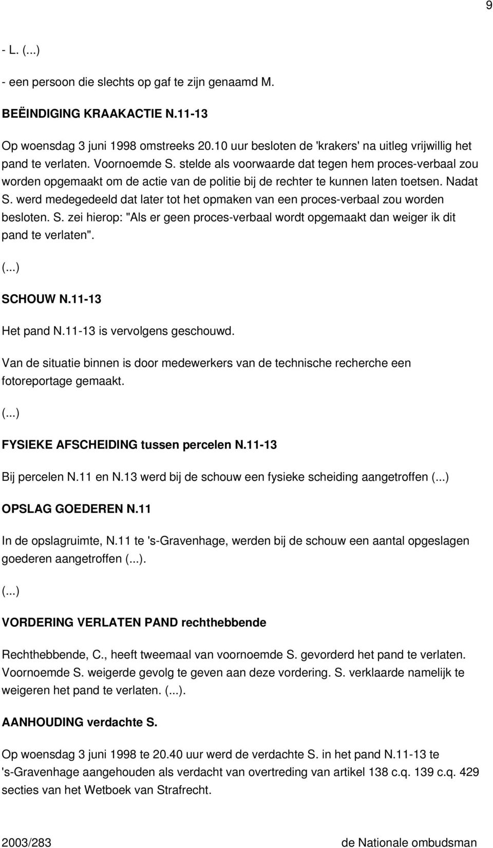 werd medegedeeld dat later tot het opmaken van een proces-verbaal zou worden besloten. S. zei hierop: "Als er geen proces-verbaal wordt opgemaakt dan weiger ik dit pand te verlaten". SCHOUW N.