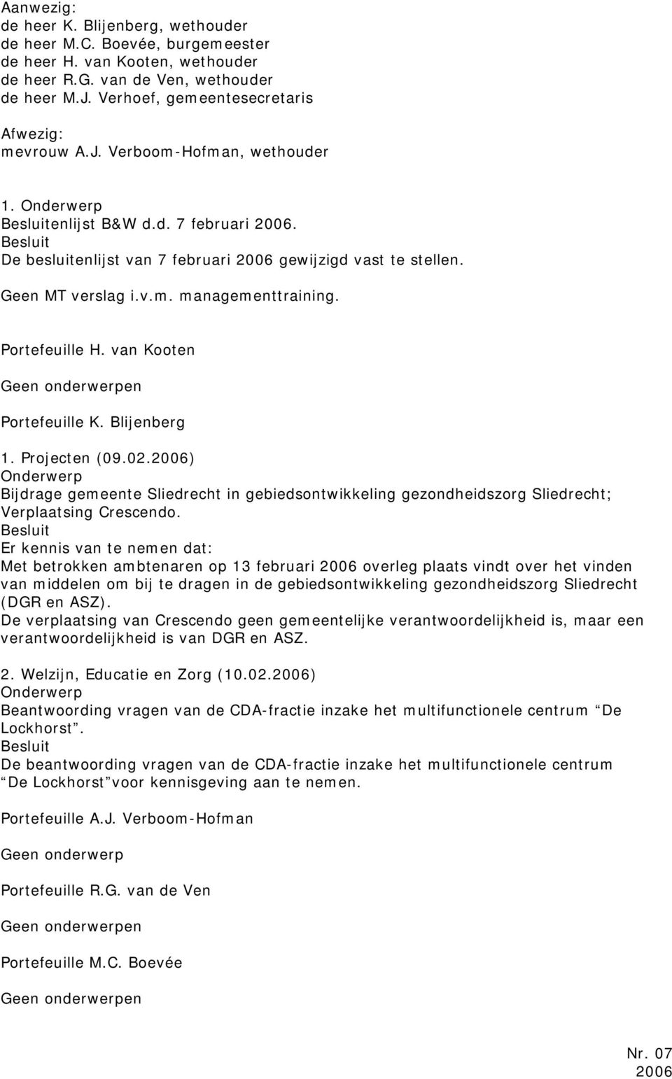 Portefeuille H. van Kooten Portefeuille K. Blijenberg 1. Projecten (09.02.2006) Bijdrage gemeente Sliedrecht in gebiedsontwikkeling gezondheidszorg Sliedrecht; Verplaatsing Crescendo.