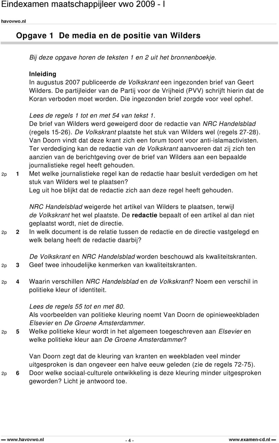 De brief van Wilders werd geweigerd door de redactie van NRC Handelsblad (regels 15-26). De Volkskrant plaatste het stuk van Wilders wel (regels 27-28).
