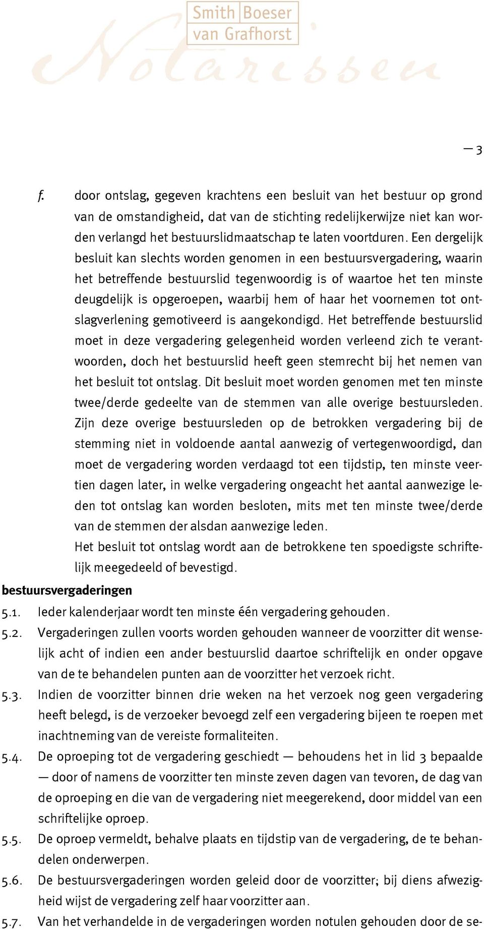 Een dergelijk besluit kan slechts worden genomen in een bestuursvergadering, waarin het betreffende bestuurslid tegenwoordig is of waartoe het ten minste deugdelijk is opgeroepen, waarbij hem of haar