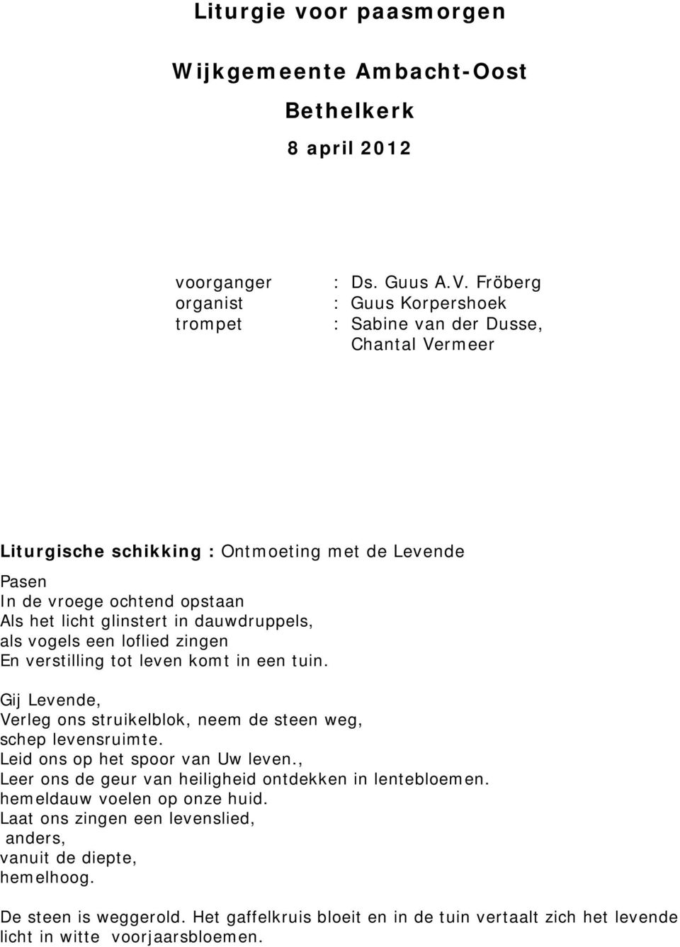 als vogels een loflied zingen En verstilling tot leven komt in een tuin. Gij Levende, Verleg ons struikelblok, neem de steen weg, schep levensruimte. Leid ons op het spoor van Uw leven.