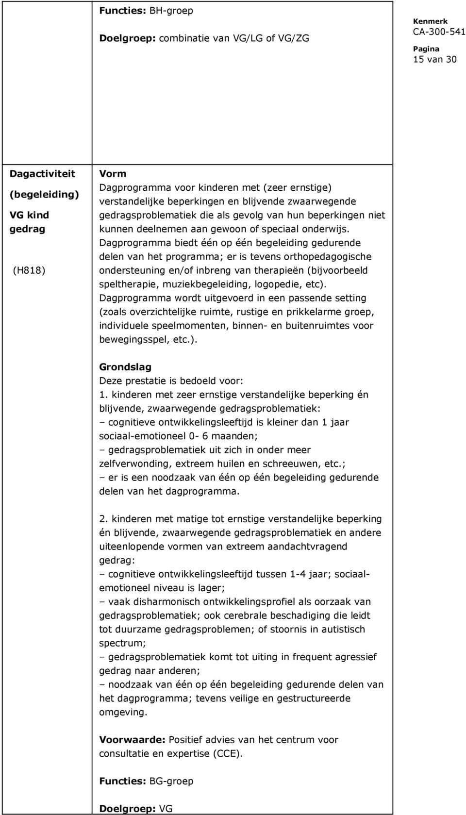 Dagprogramma biedt één op één begeleiding gedurende delen van het programma; er is tevens orthopedagogische ondersteuning en/of inbreng van therapieën (bijvoorbeeld speltherapie, muziekbegeleiding,