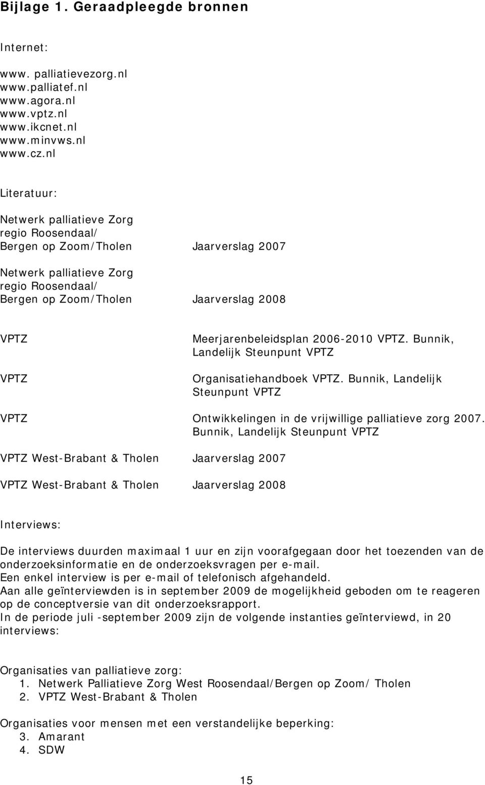 Meerjarenbeleidsplan 2006-2010 VPTZ. Bunnik, Landelijk Steunpunt VPTZ Organisatiehandboek VPTZ. Bunnik, Landelijk Steunpunt VPTZ VPTZ Ontwikkelingen in de vrijwillige palliatieve zorg 2007.