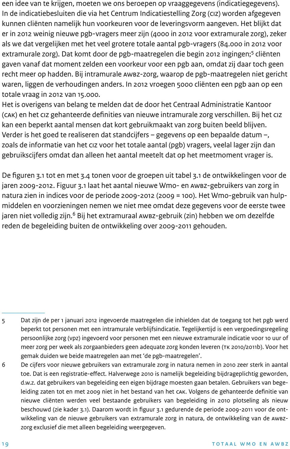 Het blijkt dat er in 2012 weinig nieuwe pgb-vragers meer zijn (4000 in 2012 voor extramurale zorg), zeker als we dat vergelijken met het veel grotere totale aantal pgb-vragers (84.