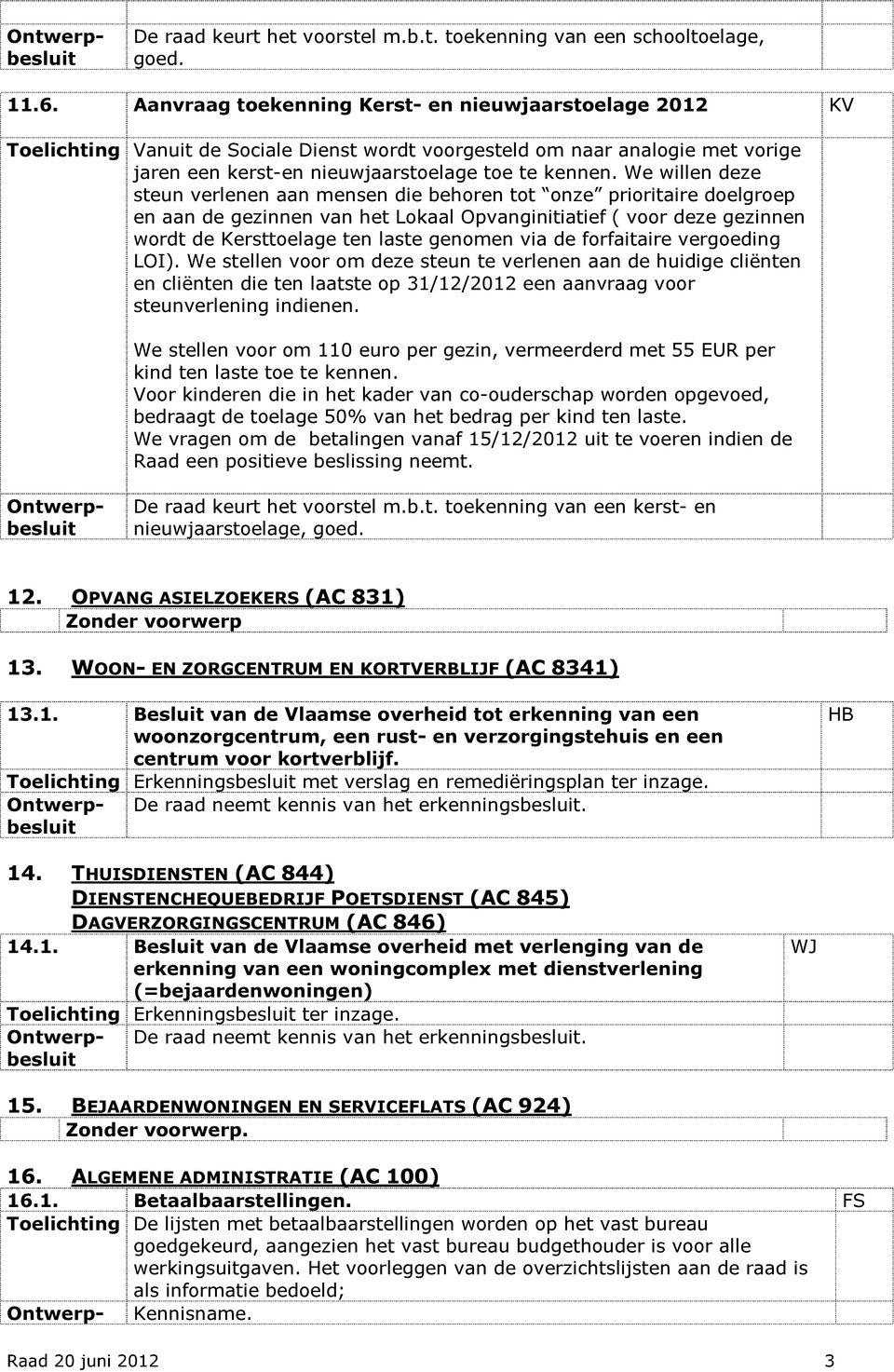 We willen deze steun verlenen aan mensen die behoren tot onze prioritaire doelgroep en aan de gezinnen van het Lokaal Opvanginitiatief ( voor deze gezinnen wordt de Kersttoelage ten laste genomen via