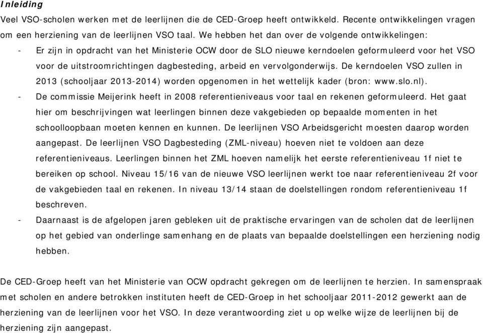 arbeid en vervolgonderwijs. De kerndoelen VSO zullen in 2013 (schooljaar 2013-2014) worden opgenomen in het wettelijk kader (bron: www.slo.nl).