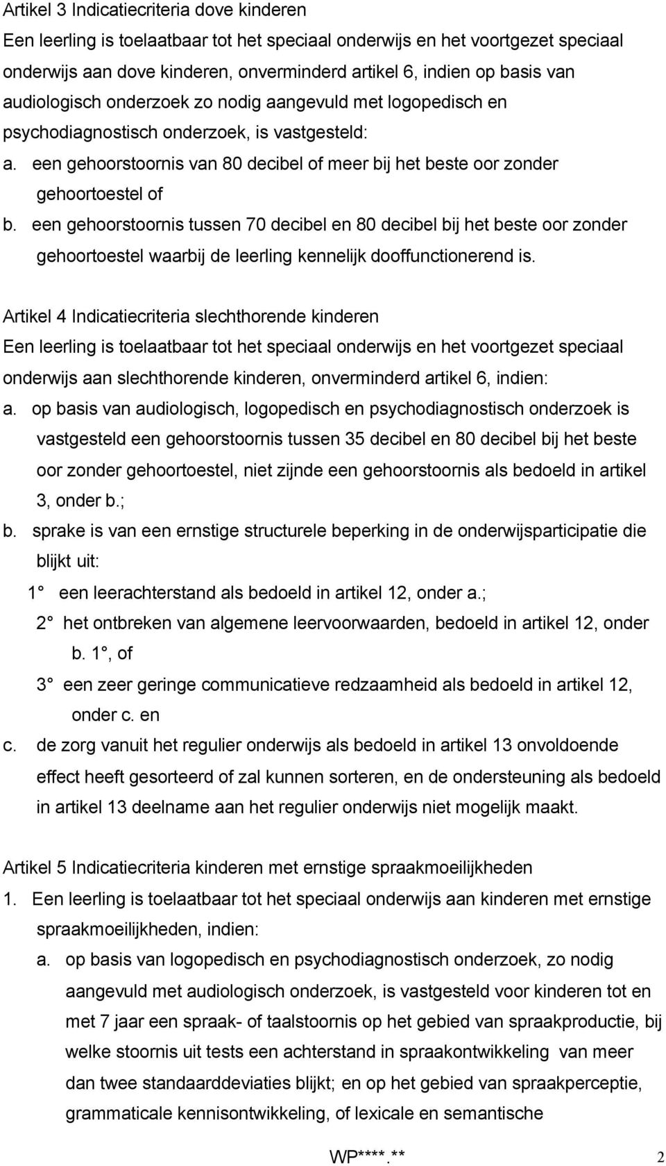 een gehoorstoornis tussen 70 decibel en 80 decibel bij het beste oor zonder gehoortoestel waarbij de leerling kennelijk dooffunctionerend is.