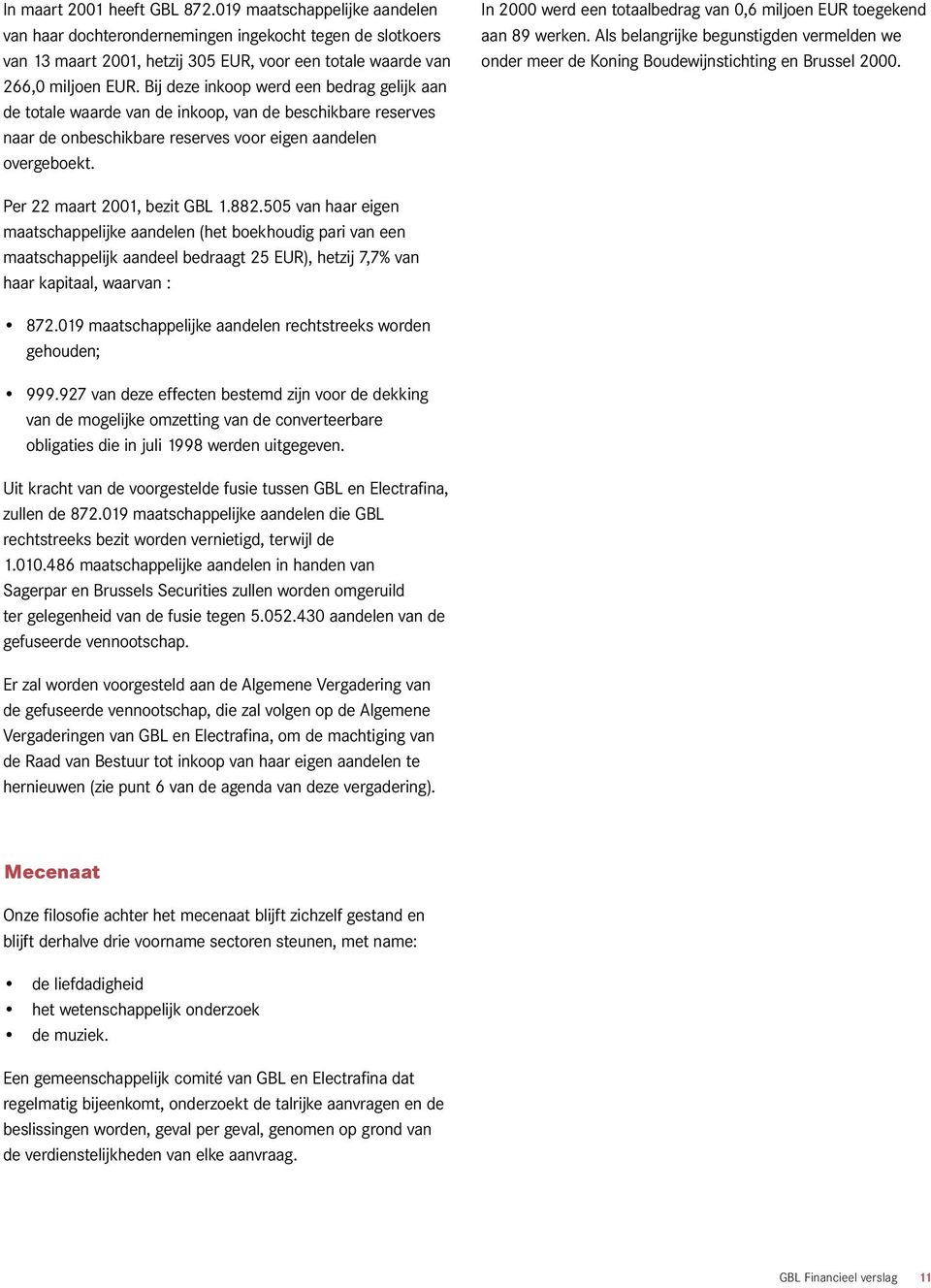 In 2000 werd een totaalbedrag van 0,6 miljoen EUR toegekend aan 89 werken. Als belangrijke begunstigden vermelden we onder meer de Koning Boudewijnstichting en Brussel 2000.