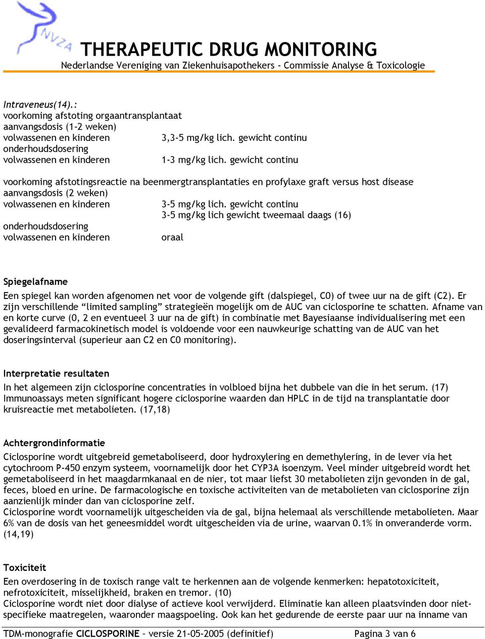 gewicht continu 3-5 mg/kg lich gewicht tweemaal daags (16) oraal Spiegelafname Een spiegel kan worden afgenomen net voor de volgende gift (dalspiegel, C0) of twee uur na de gift (C2).