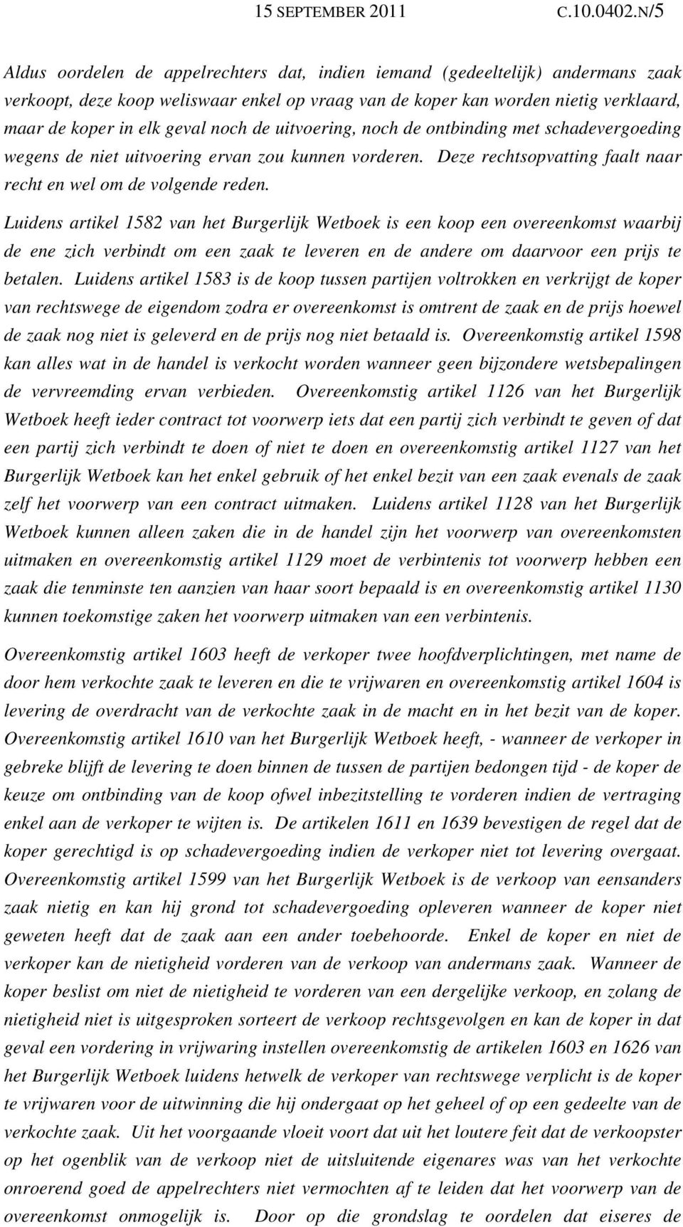 noch de uitvoering, noch de ontbinding met schadevergoeding wegens de niet uitvoering ervan zou kunnen vorderen. Deze rechtsopvatting faalt naar recht en wel om de volgende reden.