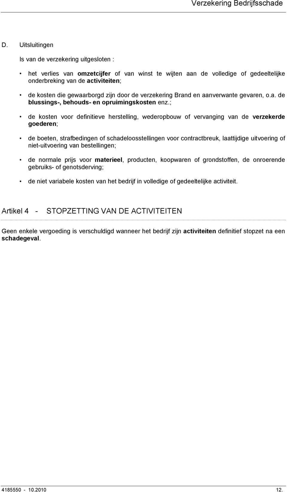 ; de kosten voor definitieve herstelling, wederopbouw of vervanging van de verzekerde goederen; de boeten, strafbedingen of schadeloosstellingen voor contractbreuk, laattijdige uitvoering of