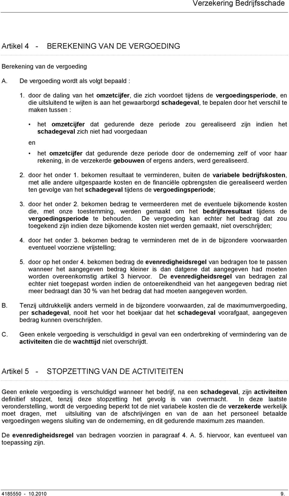 het omzetcijfer dat gedurende deze periode zou gerealiseerd zijn indien het schadegeval zich niet had voorgedaan en het omzetcijfer dat gedurende deze periode door de onderneming zelf of voor haar