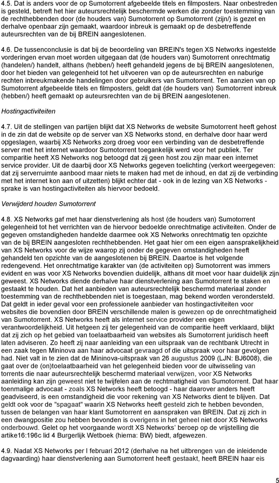 derhalve openbaar zijn gemaakt, waardoor inbreuk is gemaakt op de desbetreffende auteursrechten van de bij BREIN aangeslotenen. 4.6.