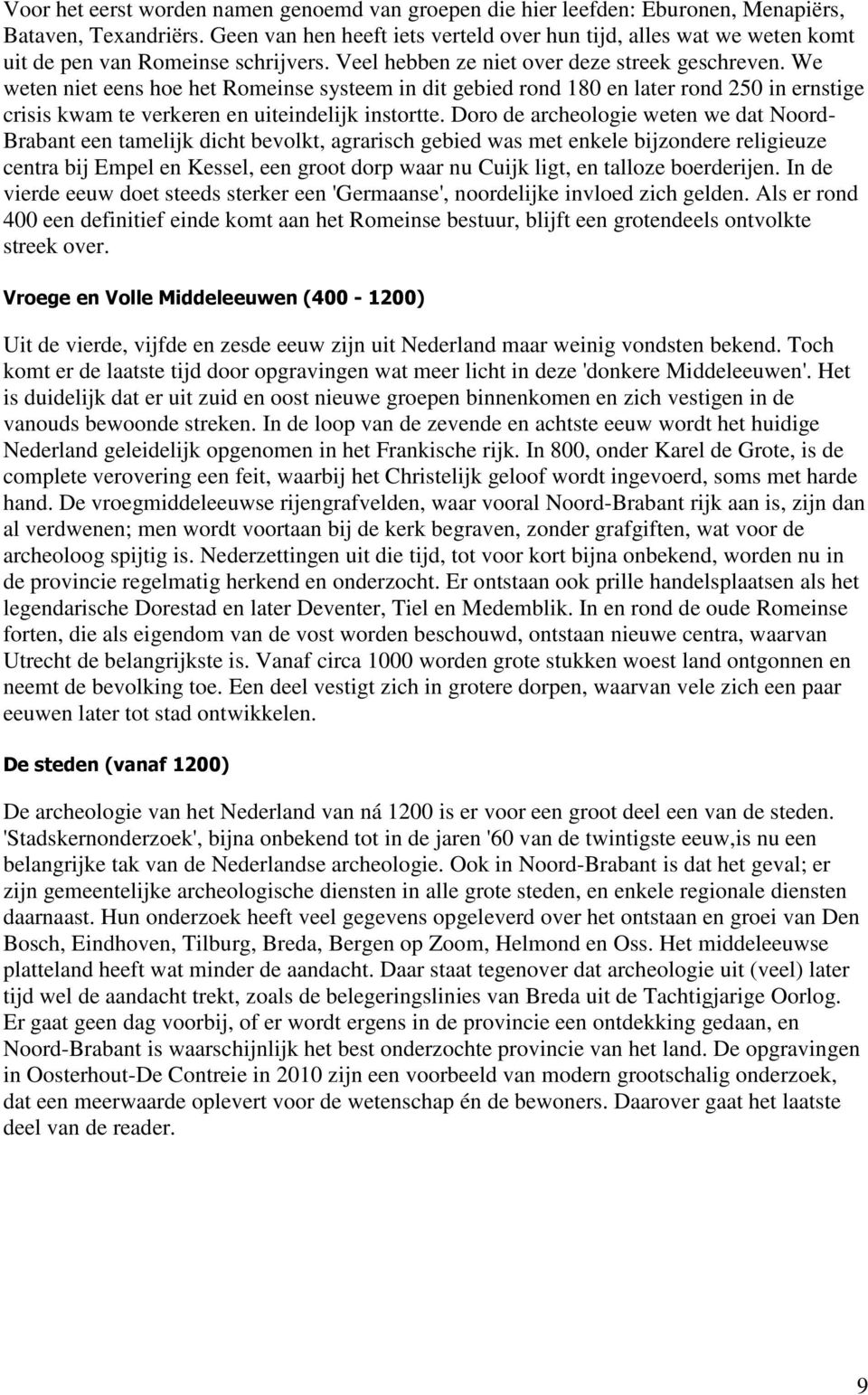 We weten niet eens hoe het Romeinse systeem in dit gebied rond 180 en later rond 250 in ernstige crisis kwam te verkeren en uiteindelijk instortte.