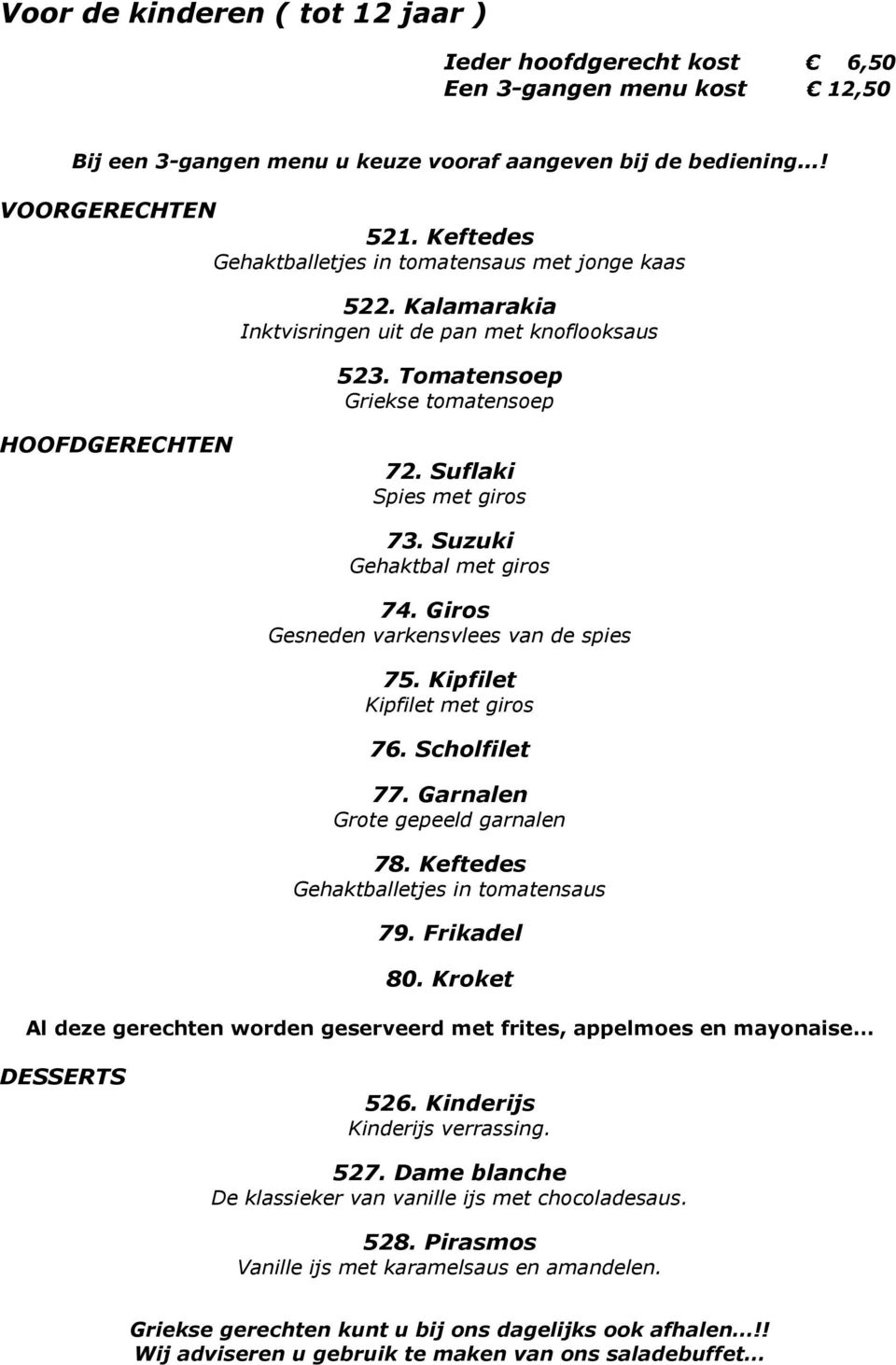 Suzuki Gehaktbal met giros 74. Giros Gesneden varkensvlees van de spies 75. Kipfilet Kipfilet met giros 76. Scholfilet 77. Garnalen Grote gepeeld garnalen 78.